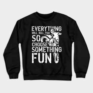 Everything Will Kill You, So Choose Something Fun Crewneck Sweatshirt